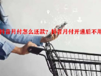 抖音月付怎么还款？抖音月付开通后不用？