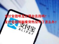 支付宝借呗是正规合法的吗？支付宝借呗额度突然没有了怎么办？