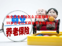 商业养老保险怎么买最划算？55岁还可以买商业养老保险吗？