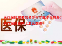 医疗保险需要交多少年才能享受终身？医疗保险在网上怎么缴费？