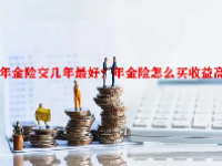 年金险交几年最好？年金险怎么买收益高？
