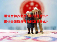 退休金和养老金的区别是什么？退休金领取条件及标准是什么？