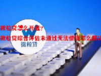 微粒贷怎么开通？微粒贷综合评估未通过无法借钱怎么解决？