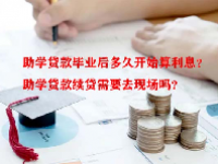助学贷款毕业后多久开始算利息？助学贷款续贷需要去现场吗？