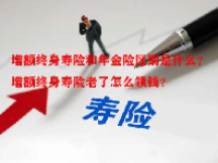 增额终身寿险和年金险区别是什么？增额终身寿险老了怎么领钱？