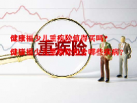 健康福少儿重疾险值得买吗？健康福少儿重疾险包含哪些疾病？