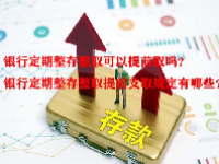 银行定期整存整取可以提前取吗？银行定期整存整取提前支取规定有哪些？