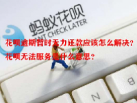 花呗逾期暂时无力还款应该怎么解决？花呗无法服务是什么意思？