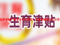 生育津贴产后多久可以领取？生育津贴是怎么计算的？
