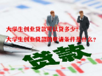 大学生创业贷款可以贷多少？大学生创业贷款的申请条件是什么？