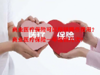 商业医疗保险可以报销哪些费用？商业医疗保险一年报销几次？