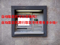 自动取款机可以存钱吗？自动取款机跨行取款手续费有多少钱？