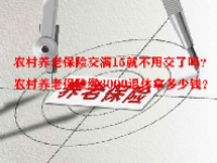 农村养老保险交满15就不用交了吗？农村养老保险缴3000退休拿多少钱？