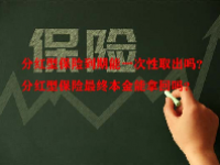 分红型保险到期能一次性取出吗？分红型保险最终本金能拿回吗？