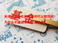 封闭式基金在封闭期间可以赎回吗？为什么不建议买封闭式基金？
