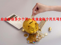 失业金补偿多少个月？失业金每个月几号发放？