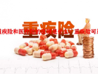 重疾险和医疗险的区别是什么？重疾险可靠吗？