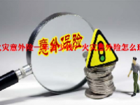 火灾意外险一年多少钱？火灾意外险怎么理赔？