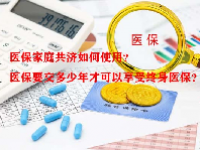 医保家庭共济如何使用？医保要交多少年才可以享受终身医保？