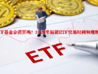 ETF基金会清算吗？2024年最新ETF交易时间和规则详解