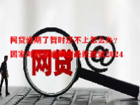 网贷逾期了暂时还不上怎么办？国家对网贷逾期的最新政策2024