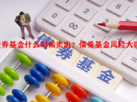 债券基金什么时候卖出？债券基金风险大吗？