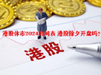 港股休市2024时间表 港股除夕开盘吗？