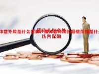 团体意外险是什么意思？团体意外险的赔偿范围是什么？