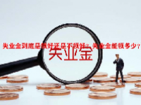 失业金到底是领好还是不领好？失业金能领多少？