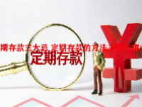 定期存款三大忌 定期存款的方法主要有哪些？