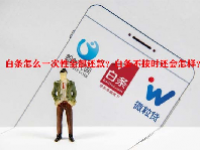 白条怎么一次性全部还款？白条不按时还会怎样？