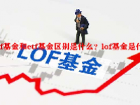 lof基金和etf基金区别是什么？lof基金是什么？