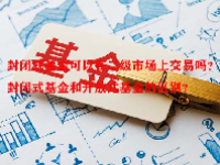 封闭式基金可以在二级市场上交易吗？封闭式基金和开放式基金的区别？
