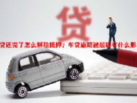 车贷还完了怎么解除抵押？车贷逾期被起诉有什么影响？