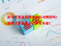 封闭式基金到期后会自动赎回吗？封闭式基金会不会亏完本金？