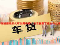 车贷被拒绝多久可以再申请？车贷被拒了还有什么办法？