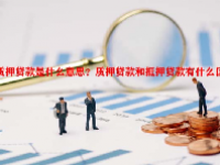 质押贷款是什么意思？质押贷款和抵押贷款有什么区别？