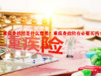 重疾身故险是什么意思？重疾身故险有必要买吗？