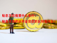 贴息贷款需要什么条件？贴息贷款和公积金贷款的区别是什么？