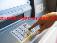 跨行存款要手续费吗？跨行存款怎么操作？