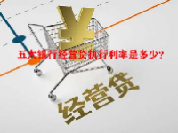 五大银行经营贷执行利率是多少？
