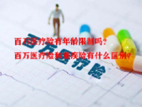 百万医疗险有年龄限制吗？百万医疗险和重疾险有什么区别？