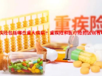 重疾险包括哪些重大疾病？重疾险和医疗险的区别有哪些？