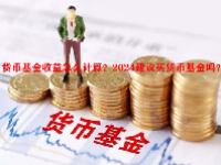 货币基金收益怎么计算？2024建议买货币基金吗？