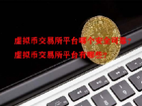 虚拟币交易所平台哪个安全可靠？虚拟币交易所平台有哪些？