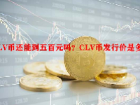 CLV币还能到五百元吗？CLV币发行价是多少？